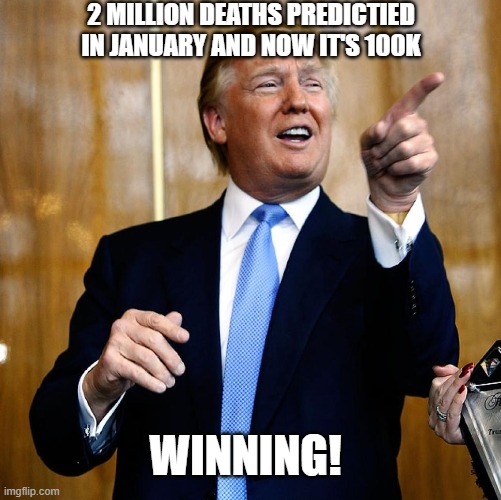 Donal Trump Birthday | 2 MILLION DEATHS PREDICTIED IN JANUARY AND NOW IT'S 100K; WINNING! | image tagged in donal trump birthday | made w/ Imgflip meme maker