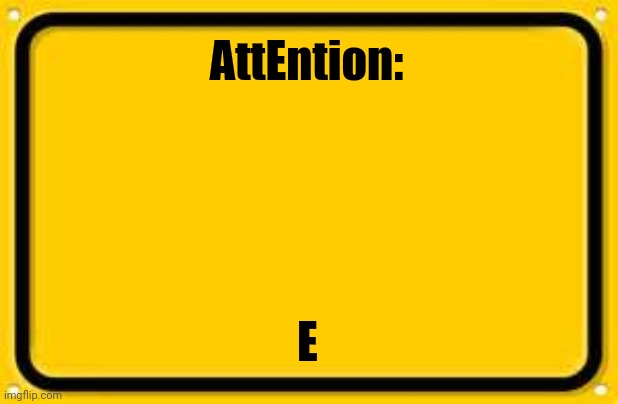 Blank Yellow Sign | AttEntion:; E | image tagged in memes,blank yellow sign | made w/ Imgflip meme maker