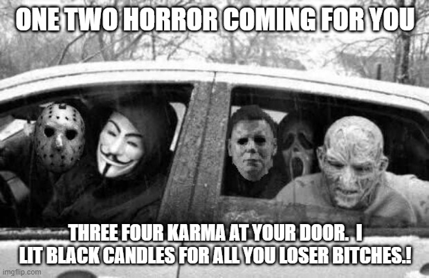 Horror gang | ONE TWO HORROR COMING FOR YOU THREE FOUR KARMA AT YOUR DOOR.  I LIT BLACK CANDLES FOR ALL YOU LOSER BITCHES.! | image tagged in horror gang | made w/ Imgflip meme maker