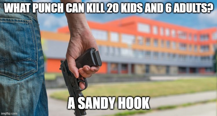 One Deadly Punch | WHAT PUNCH CAN KILL 20 KIDS AND 6 ADULTS? A SANDY HOOK | image tagged in school shooting | made w/ Imgflip meme maker