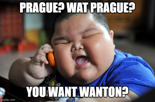 Prague? | PRAGUE? WAT PRAGUE? YOU WANT WANTON? | image tagged in fat asian kid | made w/ Imgflip meme maker