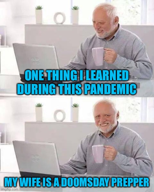 Hide the Pain Harold | ONE THING I LEARNED DURING THIS PANDEMIC; MY WIFE IS A DOOMSDAY PREPPER | image tagged in memes,hide the pain harold | made w/ Imgflip meme maker