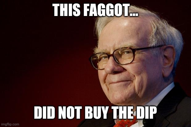 Warren Buffett | THIS FAGGOT... DID NOT BUY THE DIP | image tagged in warren buffett | made w/ Imgflip meme maker