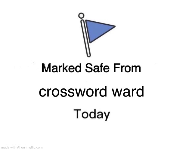 I have no idea what a crossword ward is but... okay, I guess | crossword ward | image tagged in memes,marked safe from | made w/ Imgflip meme maker