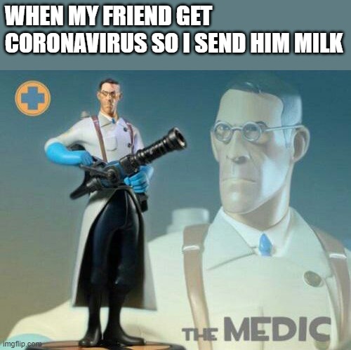 The Medic TF2 | WHEN MY FRIEND GET CORONAVIRUS SO I SEND HIM MILK | image tagged in the medic tf2 | made w/ Imgflip meme maker