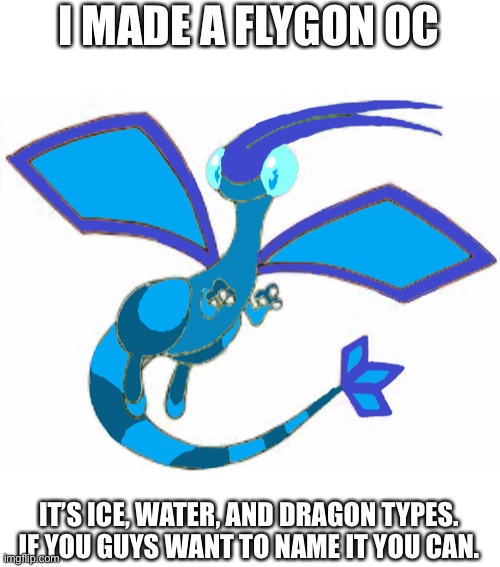 I made a Flygon OC | I MADE A FLYGON OC; IT’S ICE, WATER, AND DRAGON TYPES. IF YOU GUYS WANT TO NAME IT YOU CAN. | image tagged in pokemon | made w/ Imgflip meme maker