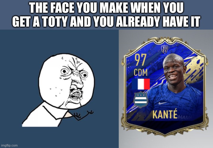 TOTY annoyance | THE FACE YOU MAKE WHEN YOU GET A TOTY AND YOU ALREADY HAVE IT | image tagged in memes,y u no,soccer,gaming | made w/ Imgflip meme maker