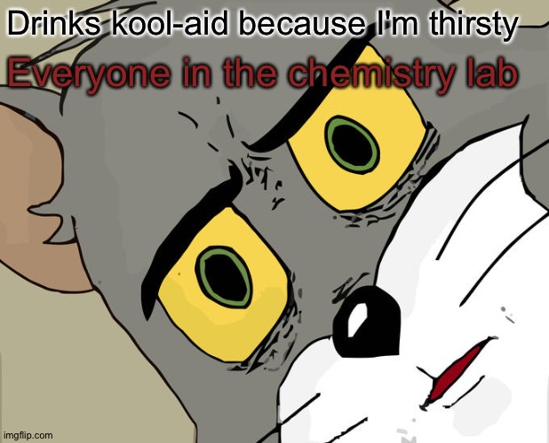 Unsettled Tom | Drinks kool-aid because I'm thirsty; Everyone in the chemistry lab | image tagged in memes,unsettled tom | made w/ Imgflip meme maker