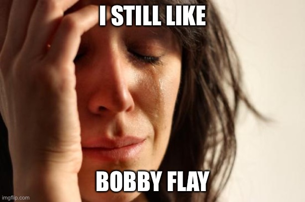 First World Problems Meme | I STILL LIKE BOBBY FLAY | image tagged in memes,first world problems | made w/ Imgflip meme maker