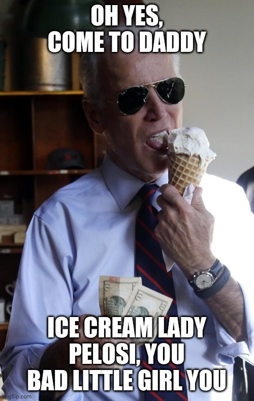 Biden Ice Cream | OH YES, COME TO DADDY; ICE CREAM LADY PELOSI, YOU BAD LITTLE GIRL YOU | image tagged in biden ice cream | made w/ Imgflip meme maker