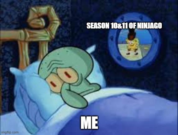 Ninjago is awsome. talk to me in the comments. | SEASON 10&11 OF NINJAGO; ME | image tagged in squidward can't sleep with the spoons rattling | made w/ Imgflip meme maker