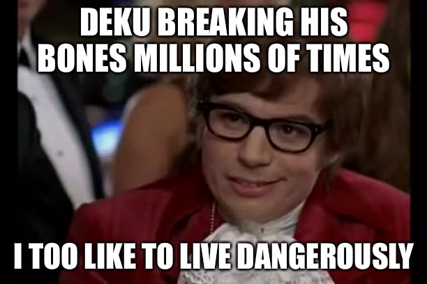 I Too Like To Live Dangerously | DEKU BREAKING HIS BONES MILLIONS OF TIMES; I TOO LIKE TO LIVE DANGEROUSLY | image tagged in memes,i too like to live dangerously | made w/ Imgflip meme maker