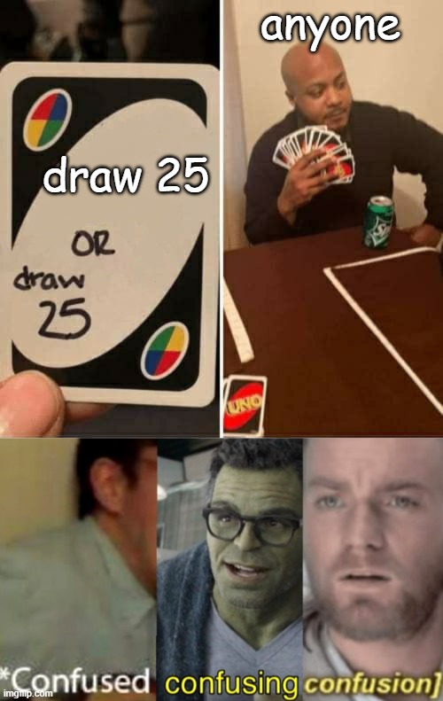What? | anyone; draw 25 | image tagged in memes,uno draw 25 cards,confused confusing confusion | made w/ Imgflip meme maker
