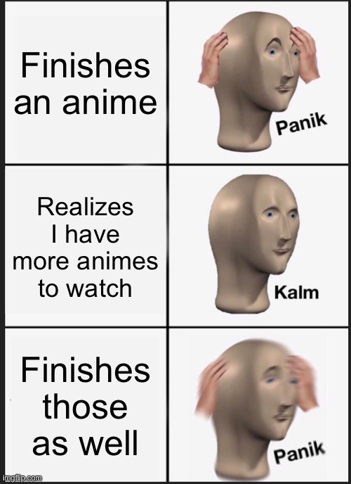 Panik Kalm Panik | Finishes an anime; Realizes I have more animes to watch; Finishes those as well | image tagged in memes,panik kalm panik | made w/ Imgflip meme maker