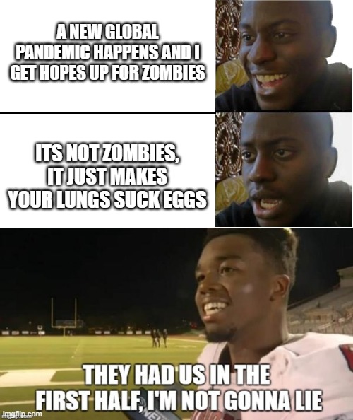 admit it, this is you too. | A NEW GLOBAL PANDEMIC HAPPENS AND I GET HOPES UP FOR ZOMBIES; ITS NOT ZOMBIES, IT JUST MAKES YOUR LUNGS SUCK EGGS | image tagged in disappointed black guy | made w/ Imgflip meme maker