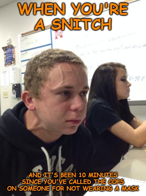 Hold fart | WHEN YOU'RE A SNITCH; AND IT'S BEEN 10 MINUTES SINCE YOU'VE CALLED THE COPS ON SOMEONE FOR NOT WEARING A MASK | image tagged in hold fart | made w/ Imgflip meme maker