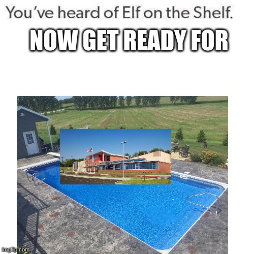 middle school in a swimming pool | NOW GET READY FOR | image tagged in elf on the shelf | made w/ Imgflip meme maker