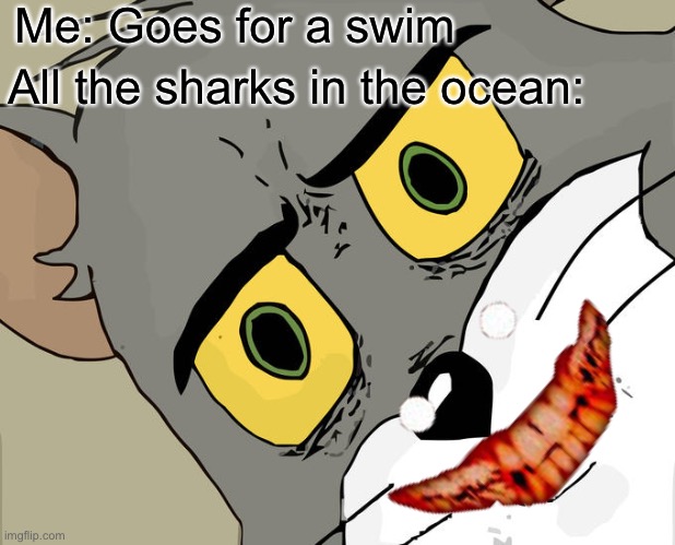 Unsettled Tom | Me: Goes for a swim; All the sharks in the ocean: | image tagged in memes,unsettled tom | made w/ Imgflip meme maker