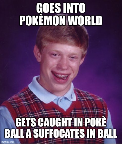 Bad Luck Brian | GOES INTO POKÈMON WORLD; GETS CAUGHT IN POKÈ BALL A SUFFOCATES IN BALL | image tagged in memes,bad luck brian | made w/ Imgflip meme maker