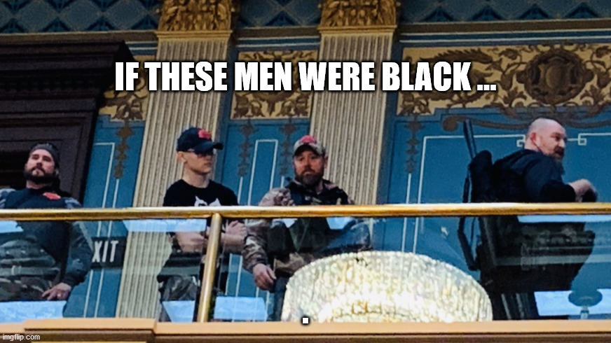 IF THESE MEN WERE BLACK ... | IF THESE MEN WERE BLACK ... . | image tagged in covid-19,coronavirus,stay at home,lockdown,protest | made w/ Imgflip meme maker
