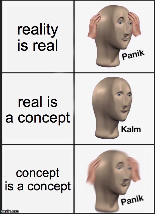 The Solipsist | reality is real; real is a concept; concept is a concept | image tagged in memes,panik kalm panik | made w/ Imgflip meme maker