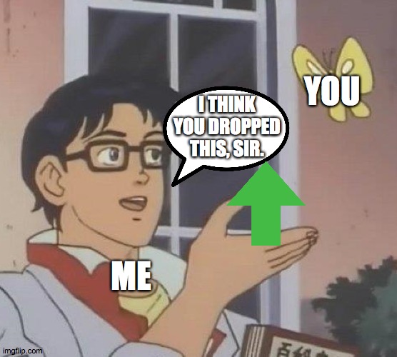 YOU ME I THINK YOU DROPPED THIS, SIR. | image tagged in memes,is this a pigeon | made w/ Imgflip meme maker