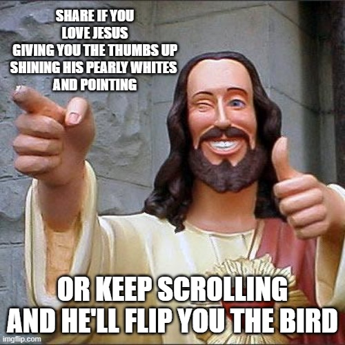 Buddy Christ | SHARE IF YOU LOVE JESUS
GIVING YOU THE THUMBS UP
SHINING HIS PEARLY WHITES 
AND POINTING; OR KEEP SCROLLING AND HE'LL FLIP YOU THE BIRD | image tagged in memes,buddy christ,funny | made w/ Imgflip meme maker