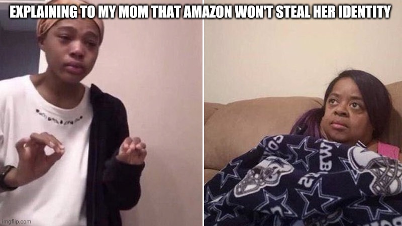 Me explaining to my mom | EXPLAINING TO MY MOM THAT AMAZON WON'T STEAL HER IDENTITY | image tagged in me explaining to my mom | made w/ Imgflip meme maker