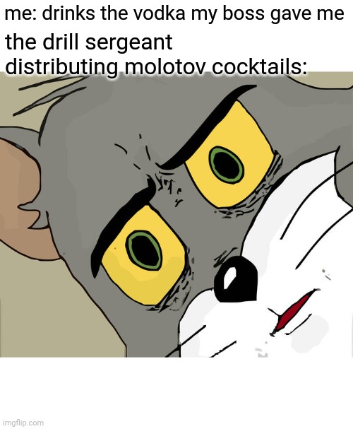 Unsettled Tom Meme | me: drinks the vodka my boss gave me; the drill sergeant distributing molotov cocktails: | image tagged in memes,unsettled tom | made w/ Imgflip meme maker
