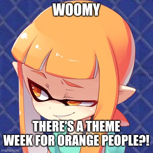 Orange man theme week (May 3 to May 10) | WOOMY; THERE'S A THEME WEEK FOR ORANGE PEOPLE?! | image tagged in smug inkling,orange man theme week,splatoon,inkling,memes | made w/ Imgflip meme maker