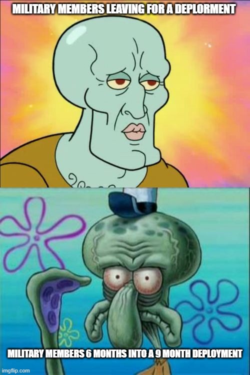 Military deployment | MILITARY MEMBERS LEAVING FOR A DEPLORMENT; MILITARY MEMBERS 6 MONTHS INTO A 9 MONTH DEPLOYMENT | image tagged in memes,squidward,military humor,us military,us navy,navy | made w/ Imgflip meme maker