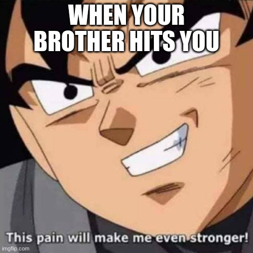 This pain will make me even stronger | WHEN YOUR BROTHER HITS YOU | image tagged in this pain will make me even stronger | made w/ Imgflip meme maker