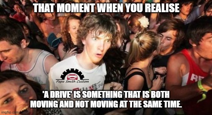 Got my brains into gear. | THAT MOMENT WHEN YOU REALISE; 'A DRIVE' IS SOMETHING THAT IS BOTH MOVING AND NOT MOVING AT THE SAME TIME. | image tagged in sudden clarity clarence,car memes,driver,driving,double meaning,moving | made w/ Imgflip meme maker
