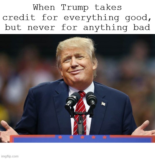 When Trump takes credit for everything good, but never for anything bad; COVELL BELLAMY III | image tagged in trump taking credit for anything good but nothing bad | made w/ Imgflip meme maker