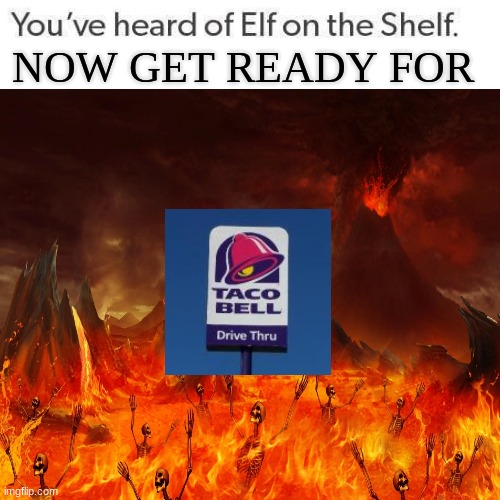 taco bell in the pit of hell | NOW GET READY FOR | image tagged in taco bell | made w/ Imgflip meme maker