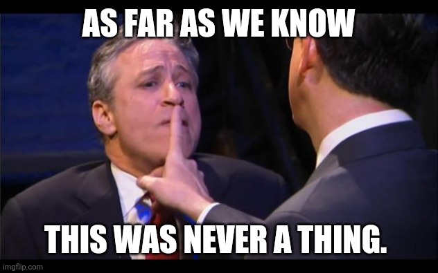 shhhhhh | AS FAR AS WE KNOW THIS WAS NEVER A THING. | image tagged in shhhhhh | made w/ Imgflip meme maker