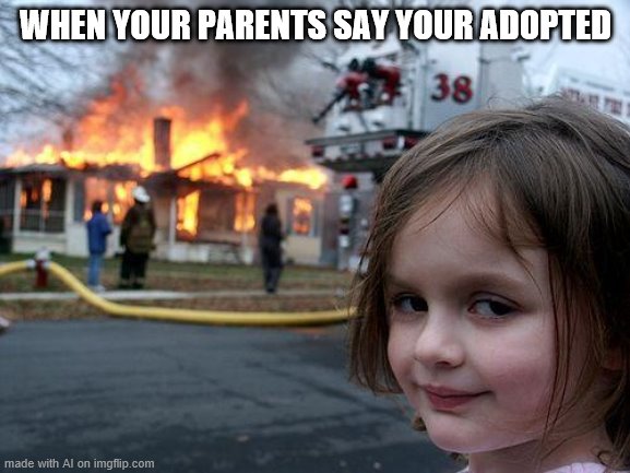 Disaster Girl | WHEN YOUR PARENTS SAY YOUR ADOPTED | image tagged in memes,disaster girl | made w/ Imgflip meme maker