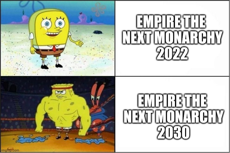 Weak vs Strong Spongebob | EMPIRE THE 
NEXT MONARCHY

2022; EMPIRE THE 
NEXT MONARCHY

2030 | image tagged in weak vs strong spongebob | made w/ Imgflip meme maker