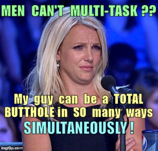 Getting to really know your guy | MEN CAN'T MULTI-TASK?? My guy can be a TOTAL BUTTHOLE in SO many ways SIMULTANEOUSLY! | image tagged in sick_covid stream,covid-19,rick75230,shelter in place,getting to know you | made w/ Imgflip meme maker