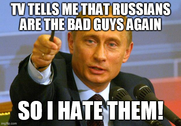 Good Guy Putin Meme | TV TELLS ME THAT RUSSIANS ARE THE BAD GUYS AGAIN SO I HATE THEM! | image tagged in memes,good guy putin | made w/ Imgflip meme maker