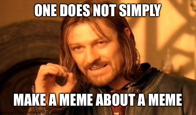 One Does Not Simply | ONE DOES NOT SIMPLY; MAKE A MEME ABOUT A MEME | image tagged in memes,one does not simply | made w/ Imgflip meme maker