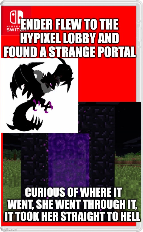 She’s curious when she explores a new area for the first time, the second time she is cautious | ENDER FLEW TO THE HYPIXEL LOBBY AND FOUND A STRANGE PORTAL; CURIOUS OF WHERE IT WENT, SHE WENT THROUGH IT, IT TOOK HER STRAIGHT TO HELL | image tagged in pokemon,minecraft | made w/ Imgflip meme maker
