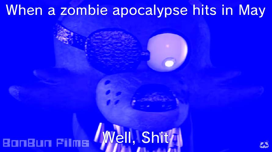 Welp my life is over | When a zombie apocalypse hits in May; Well, Shit | image tagged in triggered foxy | made w/ Imgflip meme maker