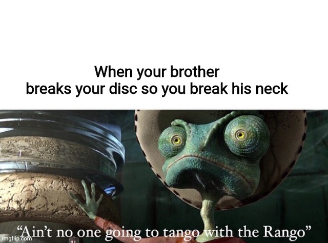 Don’t Tango with the Rango | When your brother breaks your disc so you break his neck | image tagged in dont tango with the rango | made w/ Imgflip meme maker