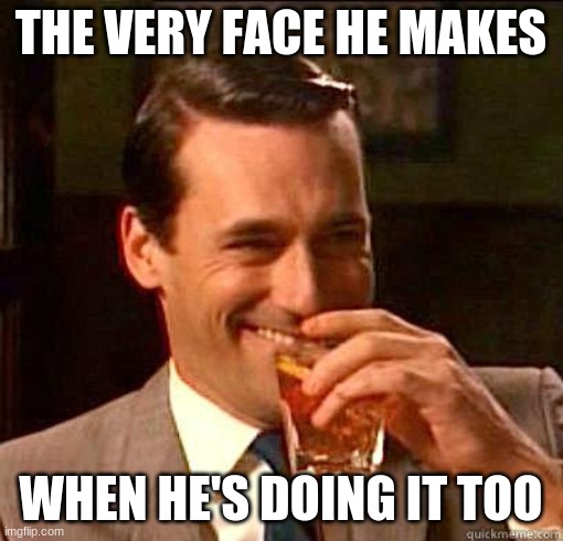 Laughing Don Draper | THE VERY FACE HE MAKES WHEN HE'S DOING IT TOO | image tagged in laughing don draper | made w/ Imgflip meme maker