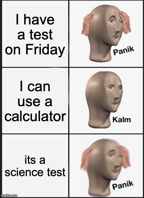 Panik Kalm Panik Meme | I have a test on Friday; I can use a calculator; its a science test | image tagged in memes,panik kalm panik | made w/ Imgflip meme maker