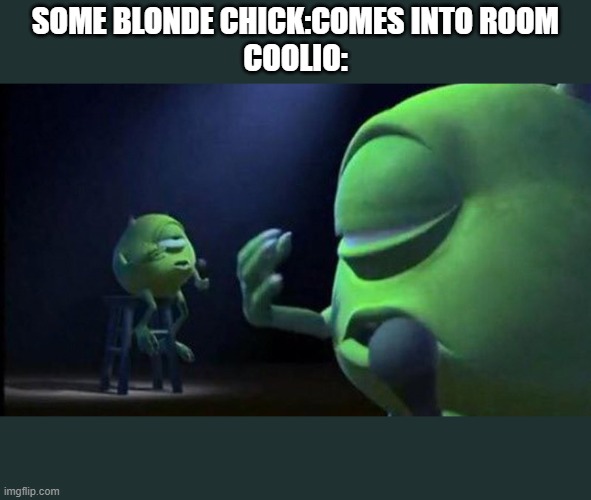 i kinda liked sonic's old design | SOME BLONDE CHICK:COMES INTO ROOM
COOLIO: | image tagged in mike wazowski singing | made w/ Imgflip meme maker