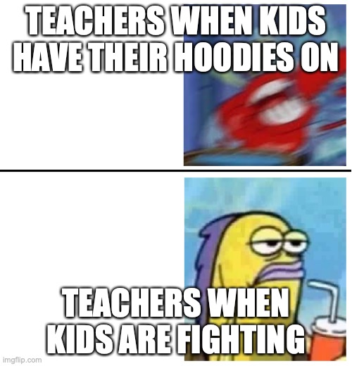 Excited vs Bored | TEACHERS WHEN KIDS HAVE THEIR HOODIES ON; TEACHERS WHEN KIDS ARE FIGHTING | image tagged in excited vs bored | made w/ Imgflip meme maker