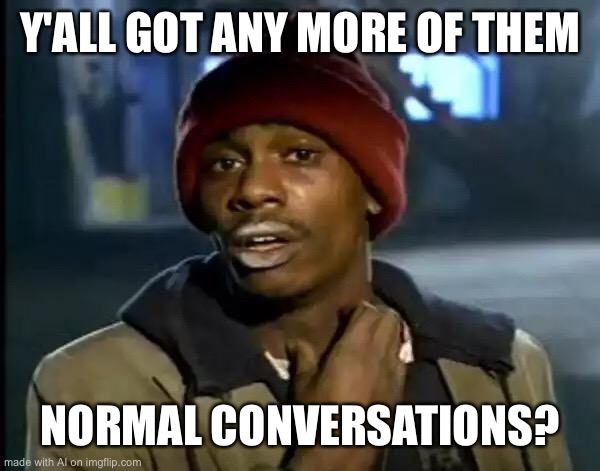 How I’m gonna be after the quarantine | Y'ALL GOT ANY MORE OF THEM; NORMAL CONVERSATIONS? | image tagged in memes,y'all got any more of that | made w/ Imgflip meme maker