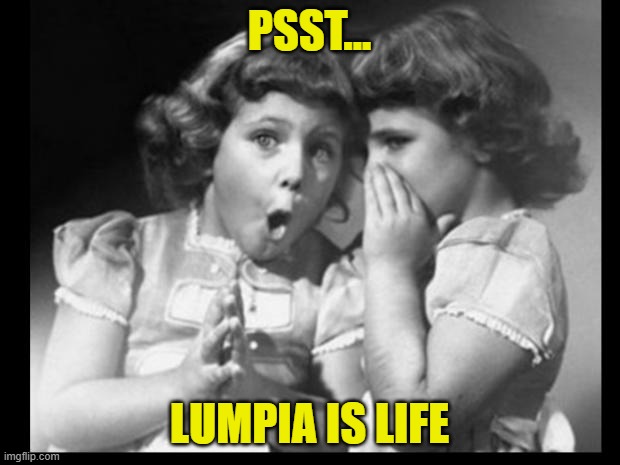 Lumpia is Life | PSST... LUMPIA IS LIFE | image tagged in friends sharing | made w/ Imgflip meme maker